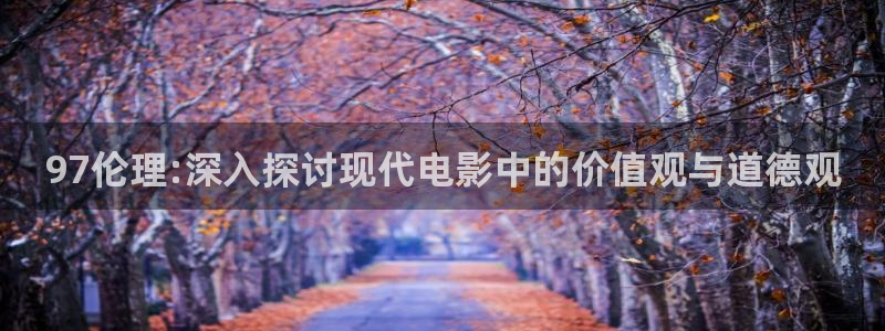 青娱乐97超碰：97伦理:深入探讨现代电影中的价值观与道德观
