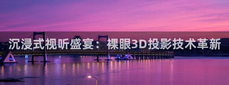 97视频在在线：沉浸式视听盛宴：裸眼3D投影技术革新