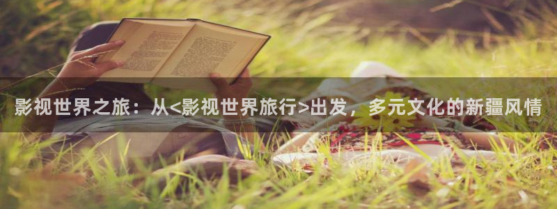 超碰视97：影视世界之旅：从<影视世界旅行>出发，多元文化的新疆风情
