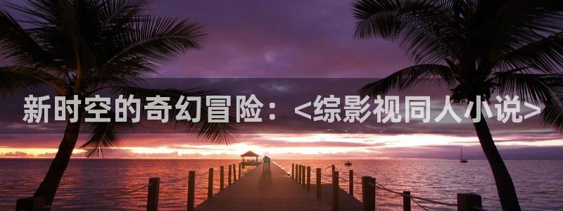 97资源在线观看免费视频：新时空的奇幻冒险：<综影视同人小说>