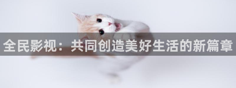 97最新超碰在线观看：全民影视：共同创造美好生活的新篇章